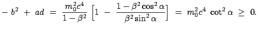 $\displaystyle -  b^2  +  a d  =  \frac{m_0^2 c^4}{1 - \beta^2}  \Big[ 1 \...
...alpha}{\beta^2 \sin^2\alpha} \Big]  = \
m_0^2 c^4  \cot^2\alpha  \ge  0 .
$
