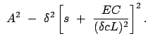 $\displaystyle  A^2  -  \delta^2 \left[ s  +  \frac{EC}{(\delta c L)^2} \right]^2 .$