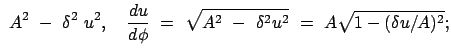 $\displaystyle  A^2  -  \delta^2  u^2, \quad \frac{du}{d\phi}  =  \sqrt{A^2  -  \delta^2 u^2}
 =  A \sqrt{1 - (\delta u / A)^2} ;$