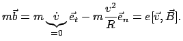 $\displaystyle m \vec b = m \underbrace{\dot{v}}_{= 0} \vec e_{t} - m \frac{v^2}{R} \vec e_{n} =
e[\vec v,\vec B] .
$