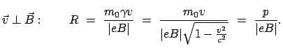 $\displaystyle \vec{v} \perp \vec{B}: \qquad R  =  \frac{m_0 \gamma v}{\vert e...
...m_0 v}{\vert eB\vert \sqrt{1 - \frac{v^2}{c^2}}}  =  \frac{p}{\vert eB\vert}.$