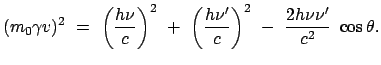 $\displaystyle (m_0 \gamma v)^2  =  \left(\frac{h \nu}{c}\right)^2  +  \left(\frac{h \nu'}{c}\right)^2  -  \frac{2h \nu \nu'}{c^2}  \cos\theta.$