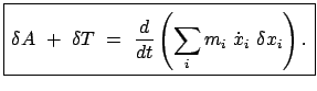 $\displaystyle \fbox{\parbox{6cm}{\begin{displaymath}\delta A  +  \delta T  =...
...left( \sum_{i} m_{i}  \dot{x}_{i}  \delta x_{i} \right) . \end{displaymath}}}$