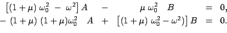 \begin{displaymath}
\begin{array}{ccccl}
\left[ (1 + \mu)  \omega_{0}^{2}  - \...
...u)  \omega_{0}^{2} - \omega^2) \right] B & = & 0 .
\end{array}\end{displaymath}
