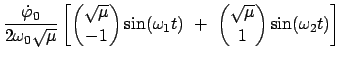 $\displaystyle \frac{\dot{\varphi}_0}{2\omega_{0}\sqrt{\mu}} \left[ {\sqrt{\mu} ...
... }
\sin (\omega_1 t)
 +  { \sqrt{\mu} \choose 1 } \sin (\omega_{2} t) \right]$