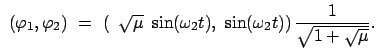 $\displaystyle  (\varphi_1 , \varphi_2)  = \
\left(  \sqrt{\mu}  \sin (\omega_2 t),  \sin (\omega_2 t) \right) \frac{1}{\sqrt{1
+ \sqrt{\mu}}}.$