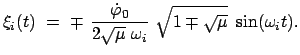 $\displaystyle \xi_{i} (t)  = \
\mp  \frac{\dot{\varphi}_0}{2 \sqrt{\mu}  \omega_i }  \sqrt{1 \mp \sqrt{\mu}}  \sin (\omega_i t) .
$