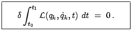 $\displaystyle \fbox{\parbox{5.5cm}{\begin{displaymath}\delta \int_{t_{0}}^{t_{1}} {\cal L} (q_{k}, \dot{q}_{k}, t)  dt  =  0   . \end{displaymath}}}$