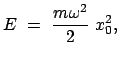$\displaystyle E  =  \frac{ m \omega^2 }{2}  x_0^2,    $