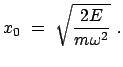 $\displaystyle x_0  =  \sqrt{\frac{2 E}{m \omega^2}}  .$