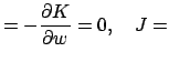 $\displaystyle =-\frac{\partial K}{\partial w}=0,\quad J =$