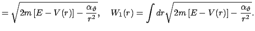 $\displaystyle =\sqrt{2m\left[E-V(r)\right]-\frac{\alpha_{\vartheta}}{r^2}},\quad W_1(r) = \int dr \sqrt{2m\left[E-V(r)\right]-\frac{\alpha_{\vartheta}}{r^2}}.$