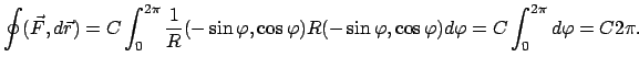 $\displaystyle \oint(\vec F,d \vec r) = C \int_{0}^{2\pi} \frac{1}{R}(- \sin \va...
... \sin \varphi, \cos \varphi) d \varphi =
C \int_{0}^{2 \pi}d \varphi = C 2\pi .$