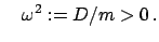 $\displaystyle \quad \omega^{2} := D/m > 0   .$