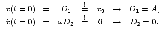 $\displaystyle \begin{array}{ccccccc}
x(t=0) & = & D_{1} & \stackrel{!}{=} & x_{...
...& = & \omega D_{2} & \stackrel{!}{=} & 0 & \rightarrow &
D_{2} = 0.
\end{array}$