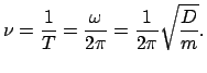 $\displaystyle \nu = \frac{1}{T} = \frac{\omega}{2 \pi} = \frac{1}{2 \pi} \sqrt{\frac{D}{m}}.$