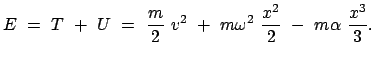$\displaystyle E  =  T  +  U  =  \frac{m}{2}  v^2  +  m \omega^2  \frac{x^2}{2}  -  m \alpha  \frac{x^3}{3}.$