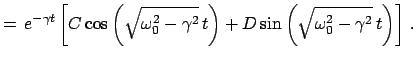 $\displaystyle =   e^{-\gamma t} \left[ C \cos\left(\sqrt{\omega_{0}^{2}-\gamma...
...t\right) + D \sin\left(\sqrt{\omega_{0}^{2}-\gamma^{2}}  t\right) \right]   .$