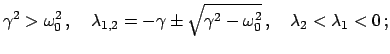 $\displaystyle \gamma^{2} > \omega_{0}^{2}   , \quad
\lambda_{1,2} = - \gamma ...
...sqrt{\gamma^{2}-\omega_{0}^{2}}   , \quad
\lambda_{2} < \lambda_{1} < 0   ;
$