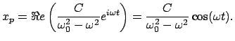 $\displaystyle x_{p} = \Re e \left( \frac{C}{\omega_{0}^{2} - \omega^{2}} e^{i \omega t}
\right) =
\frac{C}{\omega_{0}^{2} - \omega^{2}} \cos(\omega t).$