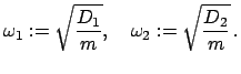 $\displaystyle \omega_{1} := \sqrt{\frac{D_{1}}{m}}, \quad \omega_{2} := \sqrt{\frac{D_{2}}{m}}   .$