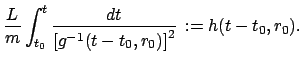 $\displaystyle \frac{L}{m} \int_{t_{0}}^{t}
\frac{dt}{\left[ g^{-1}(t - t_{0},r_{0}) \right]^{2} }   := h(t-t_{0},r_{0}).$