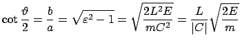 $\displaystyle \cot\frac{\vartheta}{2} = \frac{b}{a} = \sqrt{\varepsilon^{2} - 1} =
\sqrt{\frac{2 L^{2}E}{mC^{2}}}
= \frac{L}{\vert C \vert} \sqrt{\frac{2 E}{m}}
$