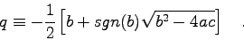 \begin{displaymath}
q \equiv -\frac{1}{2} \left[ b + sgn(b) \sqrt{b^{2}-4ac} \right] \quad .
\end{displaymath}