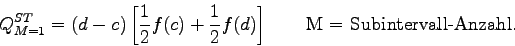 \begin{displaymath}Q_{M=1}^{ST}=(d-c)\left[ \frac{1}{2} f(c) + \frac{1}{2} f(d) \right]
\qquad \mbox{M = Subintervall-Anzahl.} \end{displaymath}