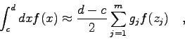 \begin{displaymath}
\int_{c}^{d} dx f(x) \approx \frac{d-c}{2} \sum_{j=1}^{m} g_{j} f(z_{j})
\quad ,
\end{displaymath}
