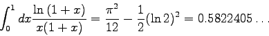 \begin{displaymath}
\int_{0}^{1} dx \frac{\ln{(1+x)}}{x(1+x)} = \frac{\pi^{2}}{12}-\frac{1}{2}
(\ln 2)^{2} = 0.5822405\ldots
\end{displaymath}