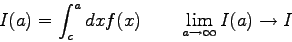 \begin{displaymath}I(a) = \int_{c}^{a} dx f(x) \qquad \lim_{a \to \infty} I(a) \to I \end{displaymath}