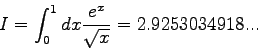 \begin{displaymath}
I = \int_{0}^{1} dx \frac{e^{x}}{\sqrt{x}} = 2.9253034918...
\end{displaymath}