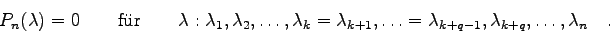 \begin{displaymath}P_{n}(\lambda)=0 \qquad \mbox{f\uml ur} \qquad
\lambda: \la...
...ots
=\lambda_{k+q-1},\lambda_{k+q},\ldots,\lambda_{n} \quad . \end{displaymath}