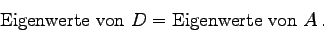 \begin{displaymath}
\mbox{Eigenwerte von } D = \mbox{Eigenwerte von } A .
\end{displaymath}