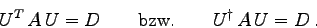 \begin{displaymath}
U^{T}  A  U = D\qquad\mbox{bzw.}\qquad
U^{\dagger}  A  U = D .
\end{displaymath}