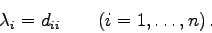 \begin{displaymath}
\lambda_{i} = d_{ii}\qquad (i=1,\ldots,n) .
\end{displaymath}