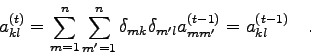 \begin{displaymath}a_{kl}^{(t)} = \sum_{m=1}^{n} \sum_{m'=1}^{n} \delta_{mk} \delta_{m'l}
a_{mm'}^{(t-1)} = a_{kl}^{(t-1)} \quad . \end{displaymath}