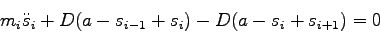 \begin{displaymath}m_{i} \ddot s_{i} + D(a-s_{i-1}+s_{i}) - D(a-s_{i}+s_{i+1})=0 \end{displaymath}