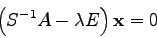 \begin{displaymath}
\left( S^{-1} A - \lambda E\right){\bf x}=0
\end{displaymath}