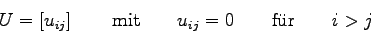 \begin{displaymath}
U=\left[ u_{ij} \right] \qquad \mbox{mit} \qquad u_{ij}=0 \qquad \mbox{f\uml ur}
\qquad i>j
\end{displaymath}