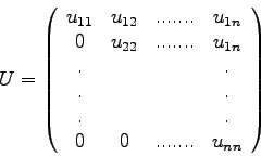 \begin{displaymath}
U = \left(
\begin{array}{cccc}
u_{11} & u_{12} & ....... ...
...
. & & & . \\
0 & 0 & ....... & u_{nn}
\end{array} \right)
\end{displaymath}