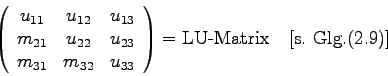 \begin{displaymath}\left(\begin{array}{ccc} u_{11} & u_{12} & u_{13} \\
m_{21}...
...{33} \end{array}\right)
= \mbox{LU-Matrix\quad [s. Glg.(2.9)]}\end{displaymath}