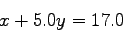 \begin{displaymath}
x + 5.0y = 17.0
\end{displaymath}