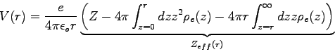 \begin{displaymath}
V(r)=\frac{e}{4\pi\epsilon_{o} r} \underbrace{\left(Z-4\pi\i...
...r \int_{z=r}^{\infty} dz z \rho_{e}(z) \right)}
_{Z_{eff}(r)}
\end{displaymath}