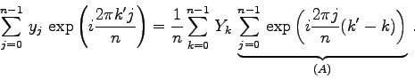 \begin{displaymath}
\sum_{j=0}^{n-1}  y_{j}  \exp\left(i\frac{2\pi k' j}{n}\ri...
...}^{n-1}  \exp\left( i\frac{2\pi j}{n}(k'-k)\right)
}_{(A)} .
\end{displaymath}