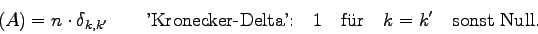 \begin{displaymath}
(A) = n\cdot \delta_{k,k'}\qquad\mbox{'Kronecker-Delta':}\quad
1\quad\mbox{f\uml ur}\quad k=k'\quad\mbox{sonst Null.}
\end{displaymath}