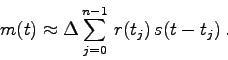 \begin{displaymath}
m(t)\approx \Delta\sum_{j=0}^{n-1}  r(t_{j})  s(t-t_{j}) .
\end{displaymath}