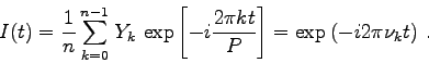 \begin{displaymath}
I(t) = \frac{1}{n}\sum_{k=0}^{n-1}  Y_{k} 
\exp\left[-i...
...c{2\pi k t}{P}\right] =
\exp\left(-i 2\pi \nu_k t\right) .
\end{displaymath}