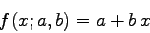 \begin{displaymath}
f(x;a,b) = a + b x
\end{displaymath}